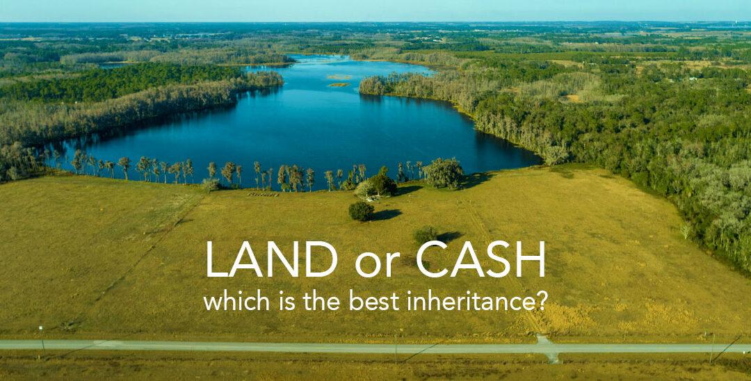 Leaving Behind Land Or Cash – Which Is The Better Option?